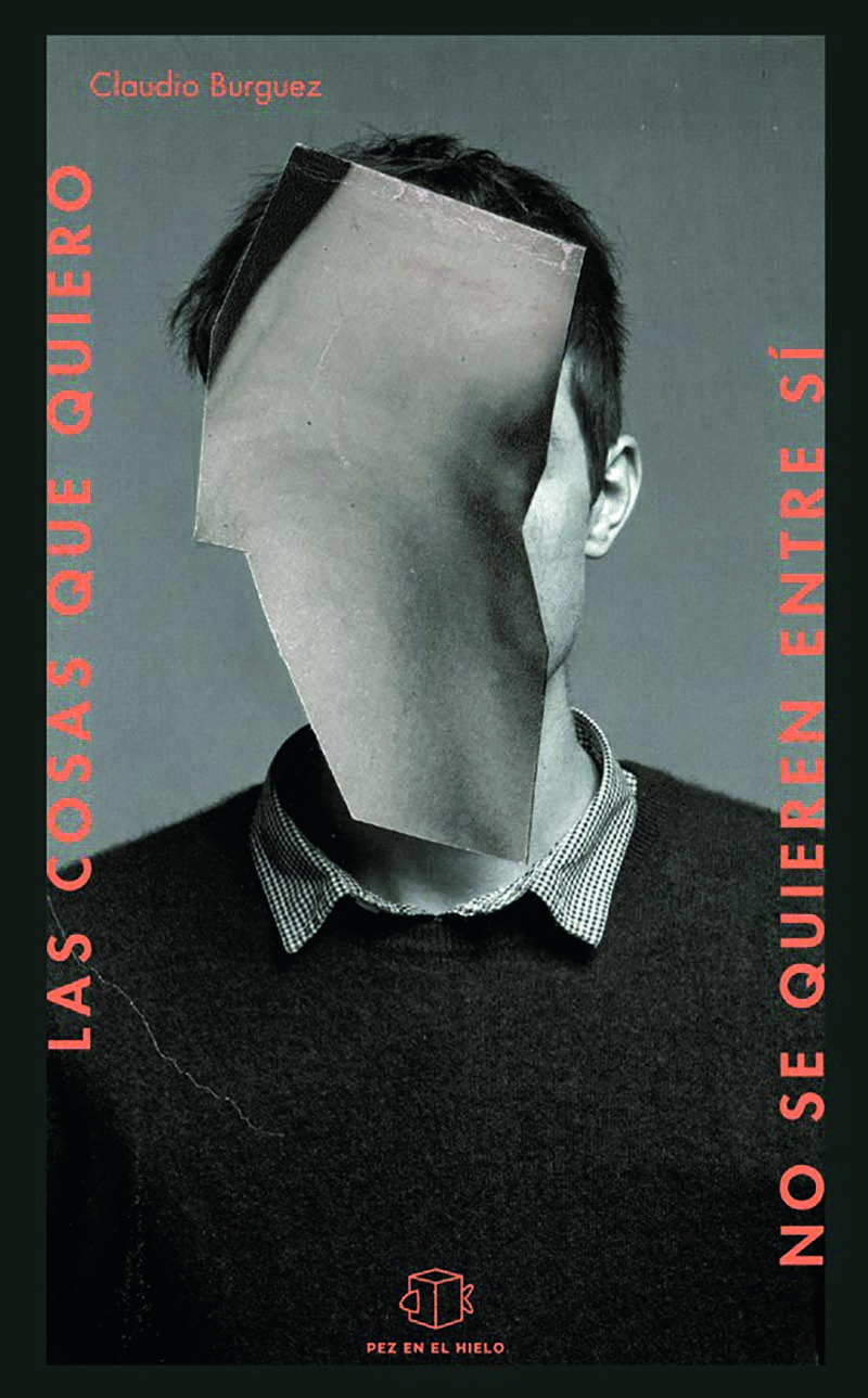 «Las cosas que quiero no se quieren entre sí», Claudio Burguez (Pez en el hielo, 2019)