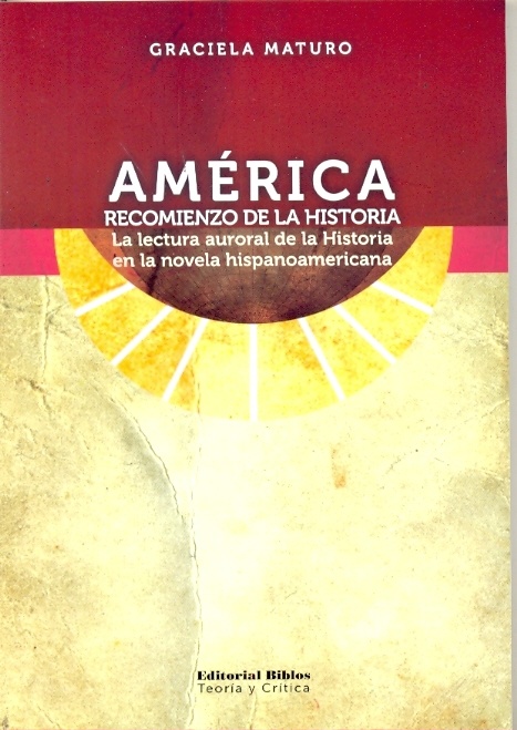 AMERICA. RECOMIENZO DE LA HISTORIA. LA LECTURA AURORAL DE LA HISTORIA EN LA NOVELA HISPANOAMERICANA.