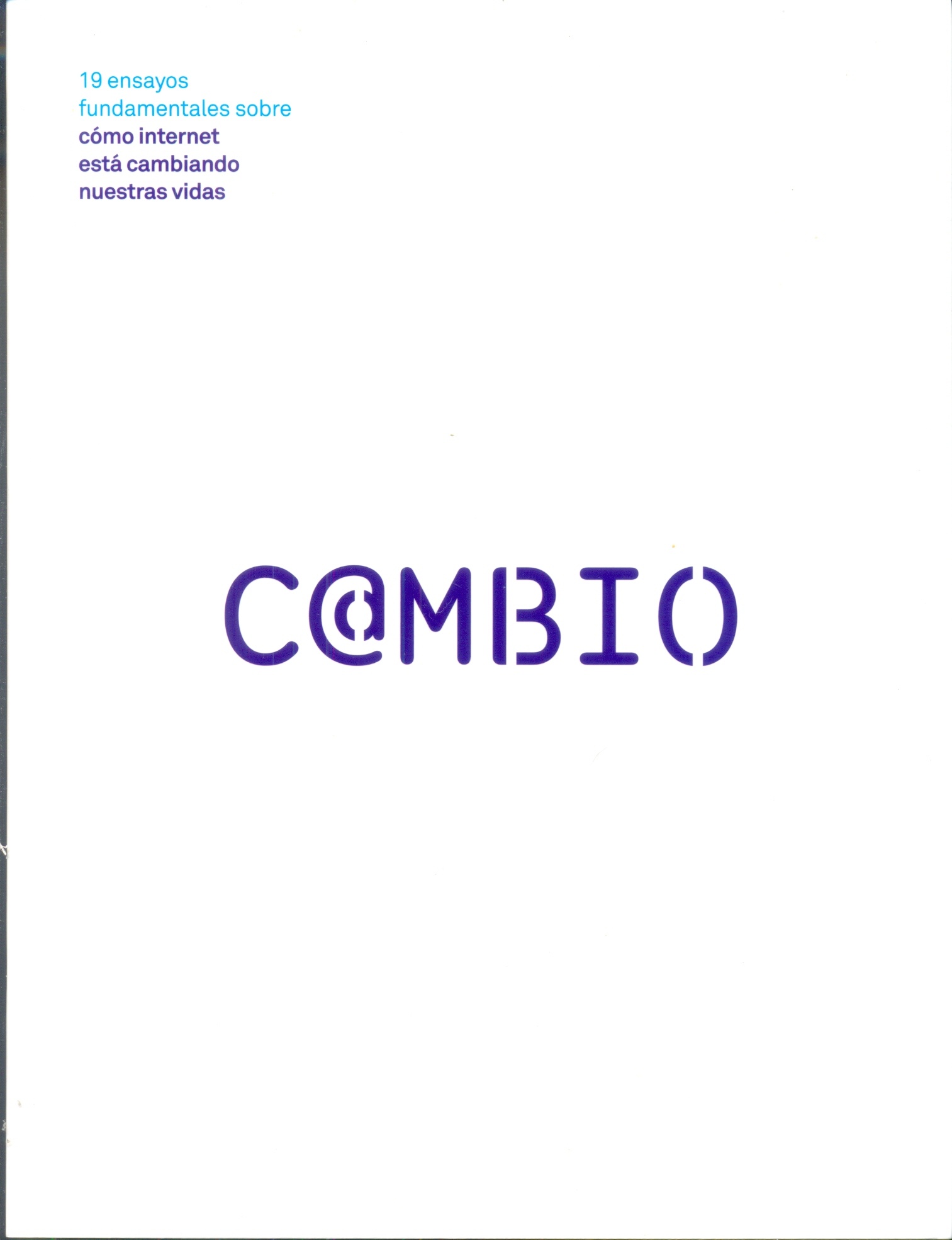 CAMBIO. 19 ENSAYOS FUDAMENTALES SOBRE COMO INTERNET ESTA CAMBIANDO NUESTRAS VIDAS