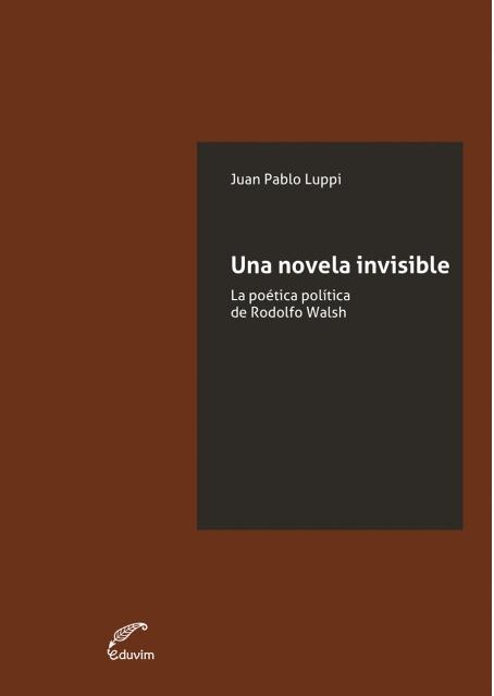 UNA NOVELA INVISIBLE. LA POETICA POLITICA DE RODOLFO WALSH