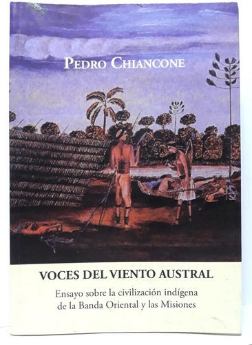 VOCES DEL VIENTO AUSTRAL. ENSAYO SOBRE LA CIVILIZACIÓN INDÍGENA DE LA BANDA ORIENTAL Y LAS MISIONES