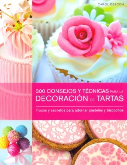 300 CONSEJOS Y TÉCNICAS PARA LA DECORACIÓN DE TARTAS