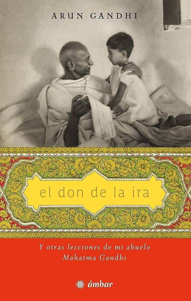 EL DON DE LA IRA Y OTRAS LECCIONES DE MI ABUELO MAHATMA GANDHI