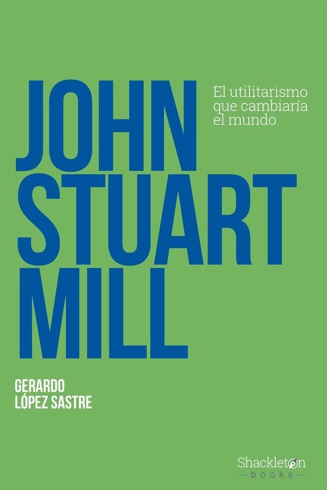 JOHN STUART MILL. EL UTILITARISMO QUE CAMBIARIA EL MUNDO