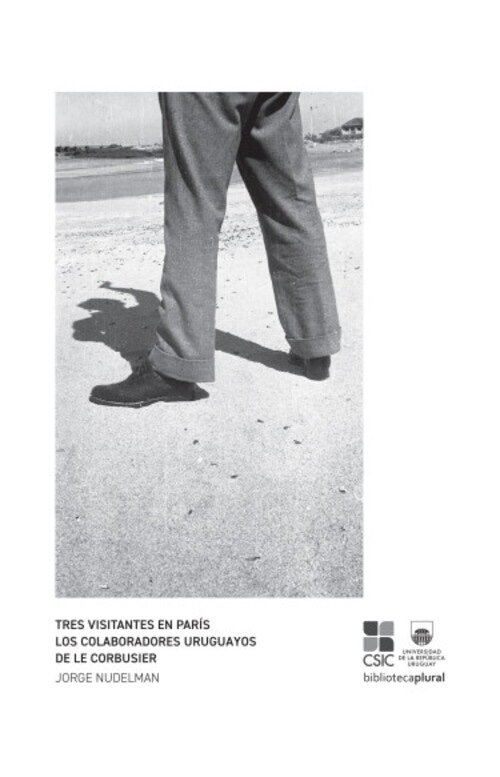 TRES VISITANTES EN PARIS - LOS COLABORADORES URUGUAYOS DE LE CORBUSIER