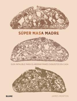 SUPER MASA MADRE. GUIA INFALIBLE PARA ELABORAR PANES EXQUISITOS EN CASA