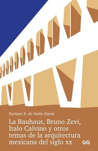 BAUHAUS, BRUNO ZEVI, ITALO CALVINO Y OTROS TEMAS DE LA ARQUITECTURA MEXICANA DEL SIGLO XX,