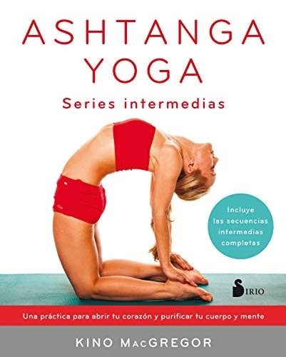 ASHTANGA YOGA. UNA PRÁCTICA PARA ABRIR TU CORAZÓN Y PURIFICAR TU CUERPO Y MENTE