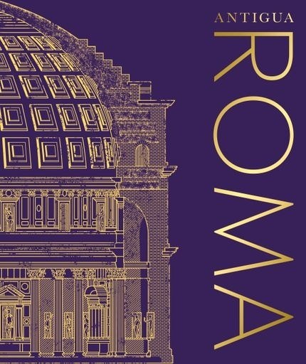 ANTIGUA ROMA - LA HISTORIA VISUAL DEFINITIVA