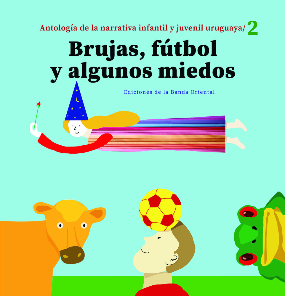 BRUJAS, FÚTBOL Y ALGUNOS MIEDOS - ANTOLOGÍA DE LA NARRATIVA INFANTIL Y JUVENIL URUGUAYA 2