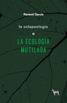 COLAPSOLOGÍA O LA ECOLOGÍA MUTILADA, LA (Nuevo)
