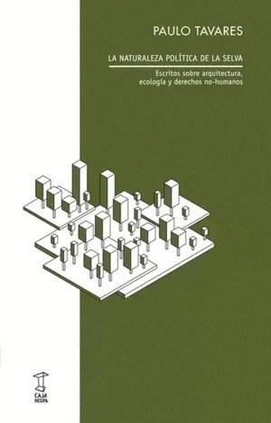 LA NATURALEZA POLÍTICA DE LA SELVA. ESCRITOS SOBRE ARQUITECTURA, ECOLOGÍA Y DERECHOS HUMANOS
