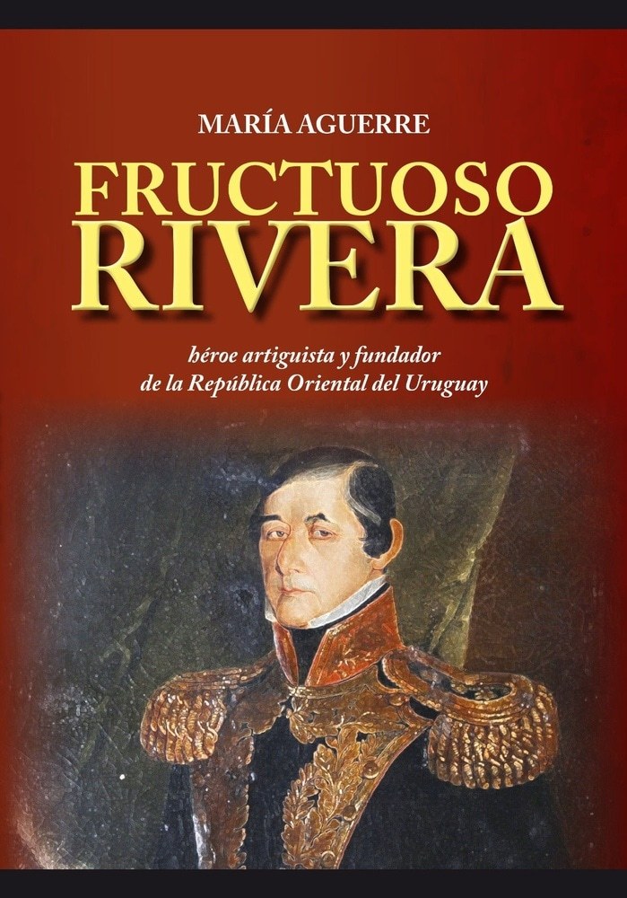 FRUCTUOSO RIVERA. HÉROE ARTIGUISTA Y FUNDADOR DE LA R.O.U.