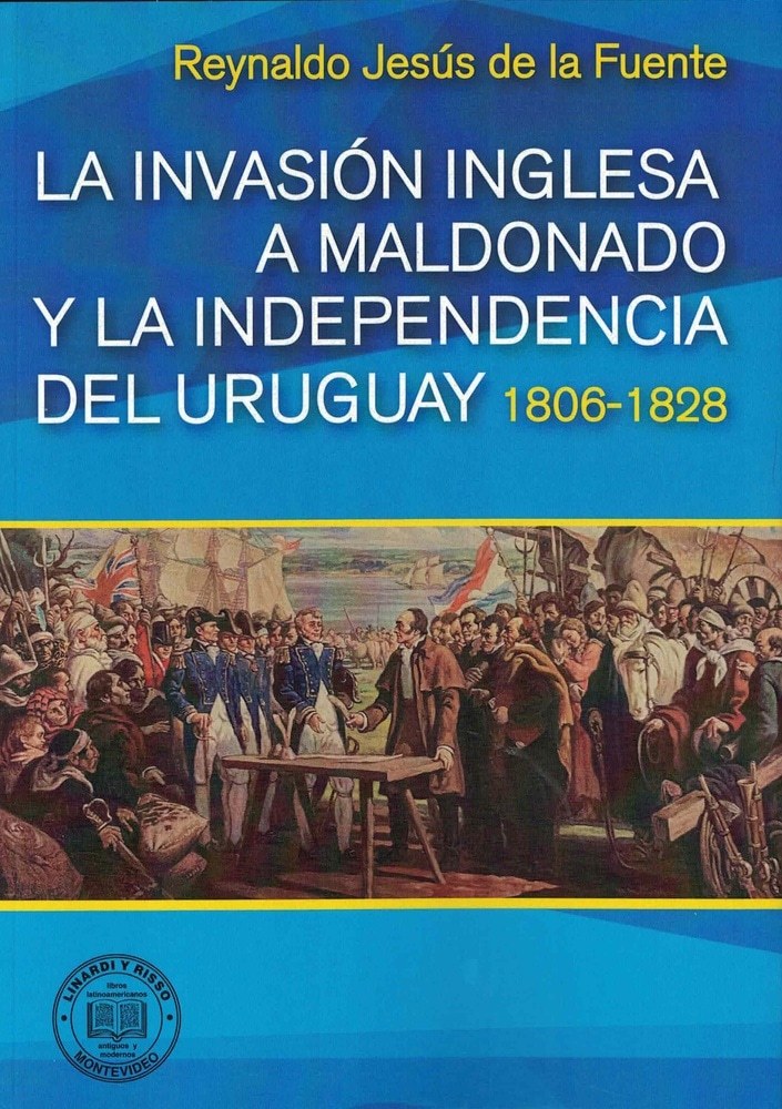 LA INVASION INGLESA A MALDONADO Y LA INDEPENDENCIA DEL URUGUAY 1806 - 1828