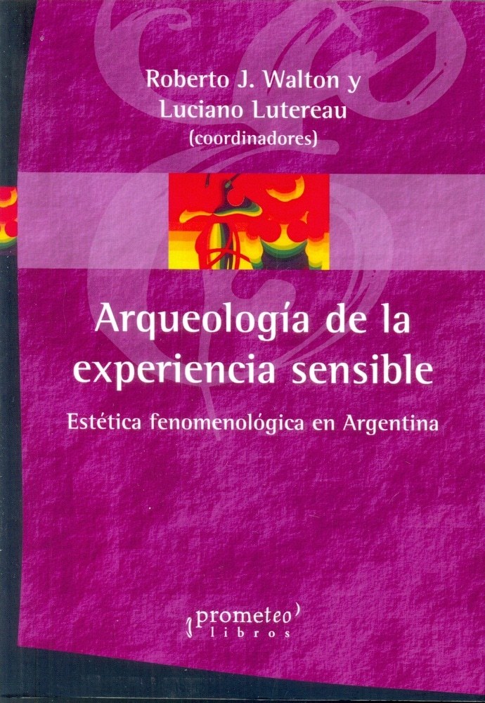 ARQUEOLOGIA DE LA EXPERIENCIA SENSIBLE. ESTETICA FENOMENOLOGICA EN ARGENTINA