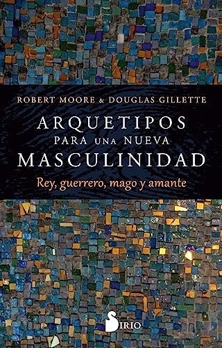 ARQUETIPOS PARA UNA NUEVA MASCULINIDAD. REY, GUERRERO, MAGO Y AMANTE