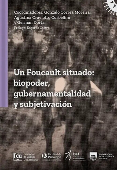 FOUCAULT SITUADO: BIOPODER, GUBERNAMENTALIDAD Y SUBJETIVIZACION