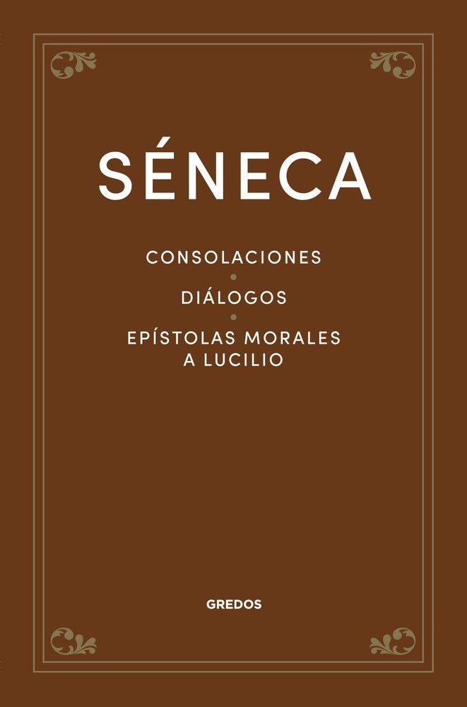 SÉNECA. CONSOLACIONES. DIÁLOGOS. EPÍSTOLAS MORALES A LUCILIO