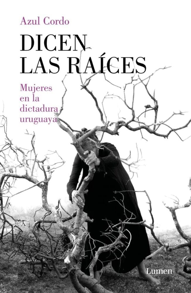 DICEN LAS RAÍCES. MUJERES EN LA DICTADURA URUGUAYA