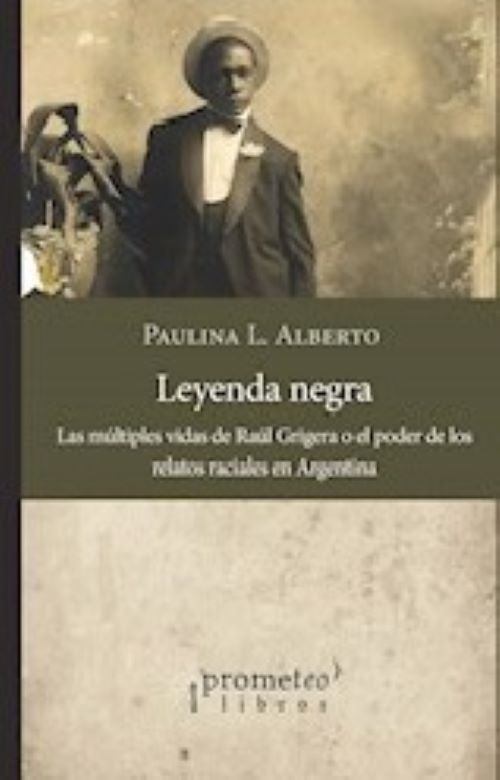 LEYENDA NEGRA. LAS MULTIPLES VIDAS DE RAUL GRIGERA O EL PODER DE LOS RELATOS RACIALES